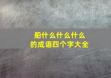 船什么什么什么的成语四个字大全