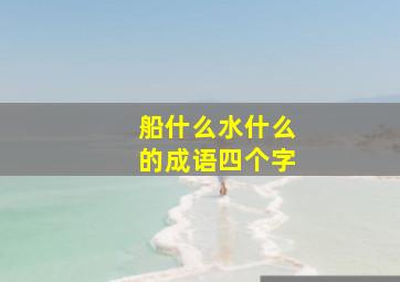 船什么水什么的成语四个字