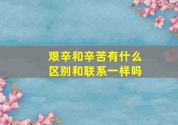 艰辛和辛苦有什么区别和联系一样吗