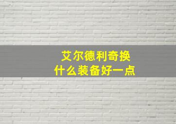 艾尔德利奇换什么装备好一点