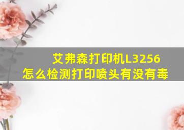 艾弗森打印机L3256怎么检测打印喷头有没有毒