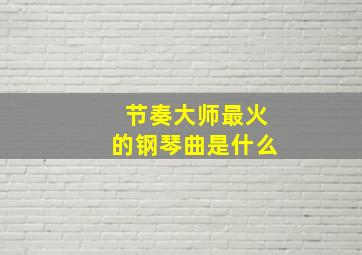 节奏大师最火的钢琴曲是什么