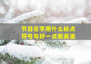 节目名字用什么标点符号写好一点呢英语