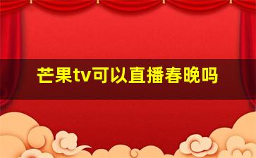 芒果tv可以直播春晚吗