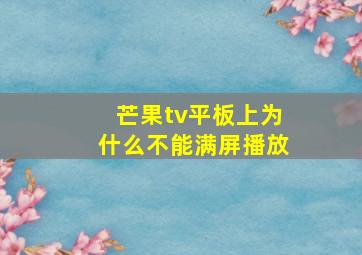 芒果tv平板上为什么不能满屏播放