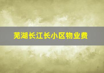 芜湖长江长小区物业费