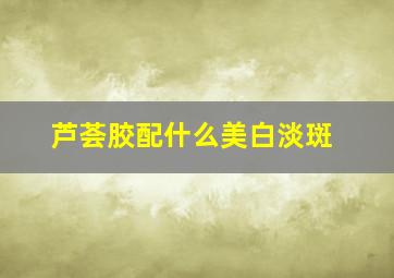 芦荟胶配什么美白淡斑