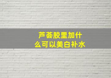 芦荟胶里加什么可以美白补水