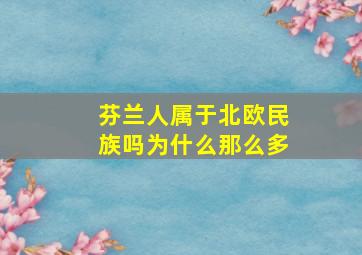 芬兰人属于北欧民族吗为什么那么多