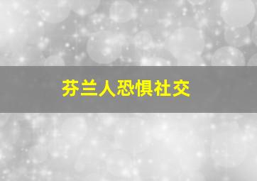 芬兰人恐惧社交