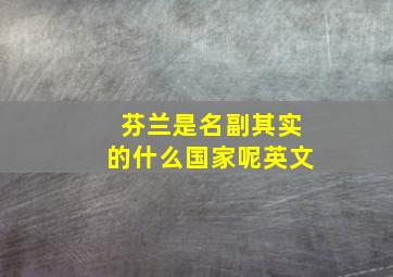 芬兰是名副其实的什么国家呢英文