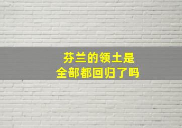 芬兰的领土是全部都回归了吗