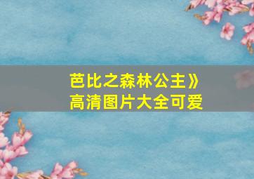 芭比之森林公主》高清图片大全可爱