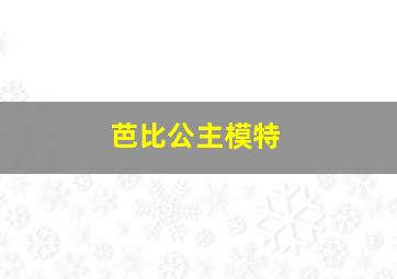 芭比公主模特