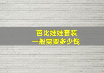 芭比娃娃套装一般需要多少钱