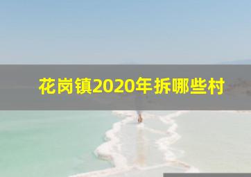 花岗镇2020年拆哪些村