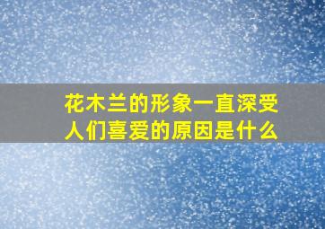 花木兰的形象一直深受人们喜爱的原因是什么