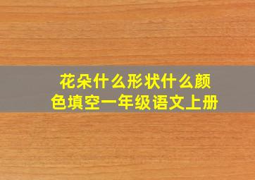 花朵什么形状什么颜色填空一年级语文上册