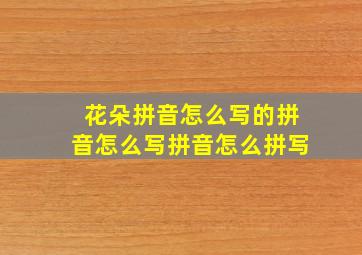 花朵拼音怎么写的拼音怎么写拼音怎么拼写