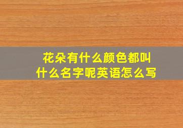 花朵有什么颜色都叫什么名字呢英语怎么写