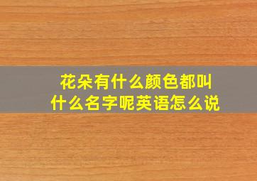 花朵有什么颜色都叫什么名字呢英语怎么说