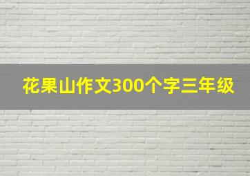 花果山作文300个字三年级