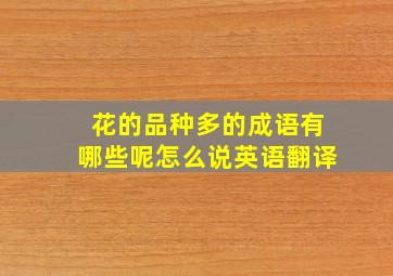 花的品种多的成语有哪些呢怎么说英语翻译