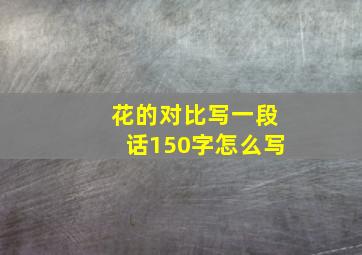 花的对比写一段话150字怎么写