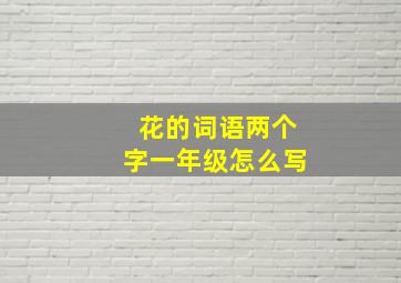 花的词语两个字一年级怎么写