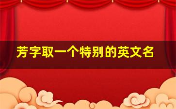 芳字取一个特别的英文名