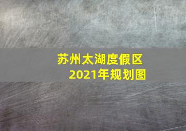 苏州太湖度假区2021年规划图