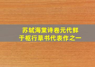 苏轼海棠诗卷元代鲜于枢行草书代表作之一