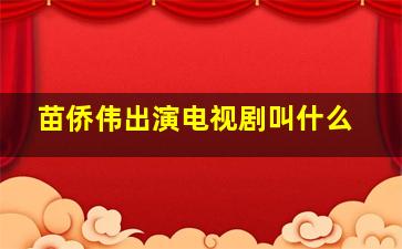 苗侨伟出演电视剧叫什么