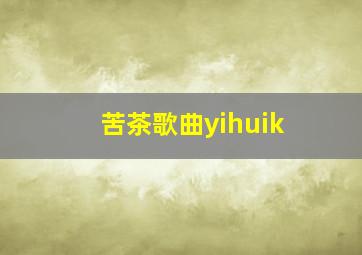 苦茶歌曲yihuik