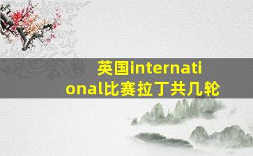 英国international比赛拉丁共几轮