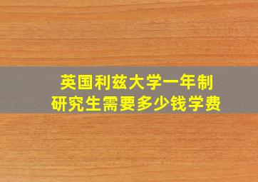 英国利兹大学一年制研究生需要多少钱学费