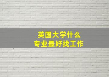 英国大学什么专业最好找工作