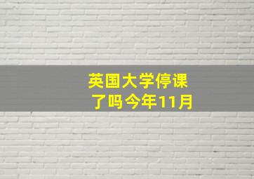 英国大学停课了吗今年11月