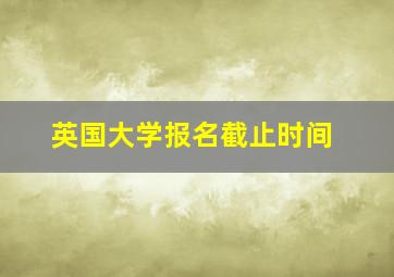 英国大学报名截止时间