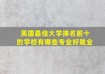 英国最佳大学排名前十的学校有哪些专业好就业