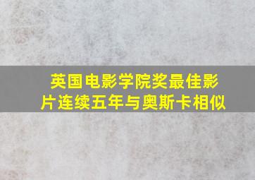 英国电影学院奖最佳影片连续五年与奥斯卡相似