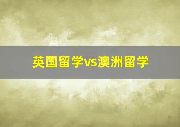 英国留学vs澳洲留学