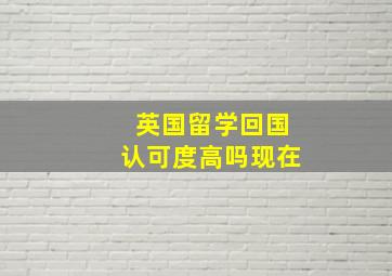 英国留学回国认可度高吗现在