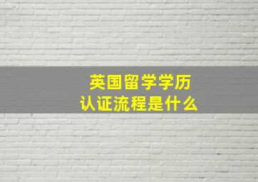 英国留学学历认证流程是什么