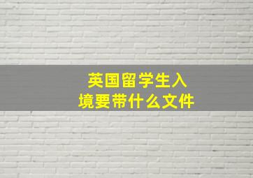 英国留学生入境要带什么文件