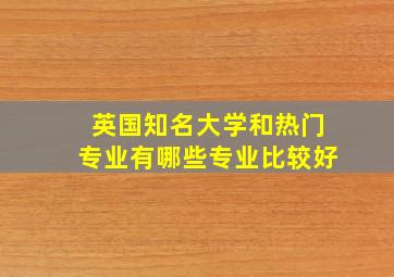 英国知名大学和热门专业有哪些专业比较好