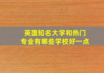 英国知名大学和热门专业有哪些学校好一点