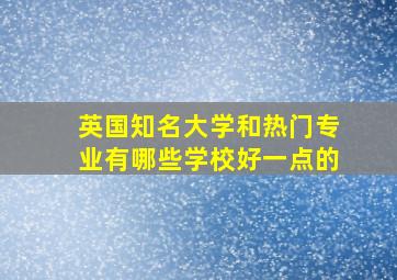 英国知名大学和热门专业有哪些学校好一点的