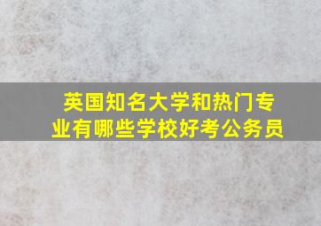 英国知名大学和热门专业有哪些学校好考公务员