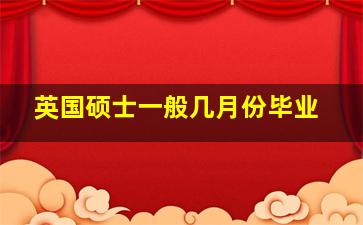 英国硕士一般几月份毕业